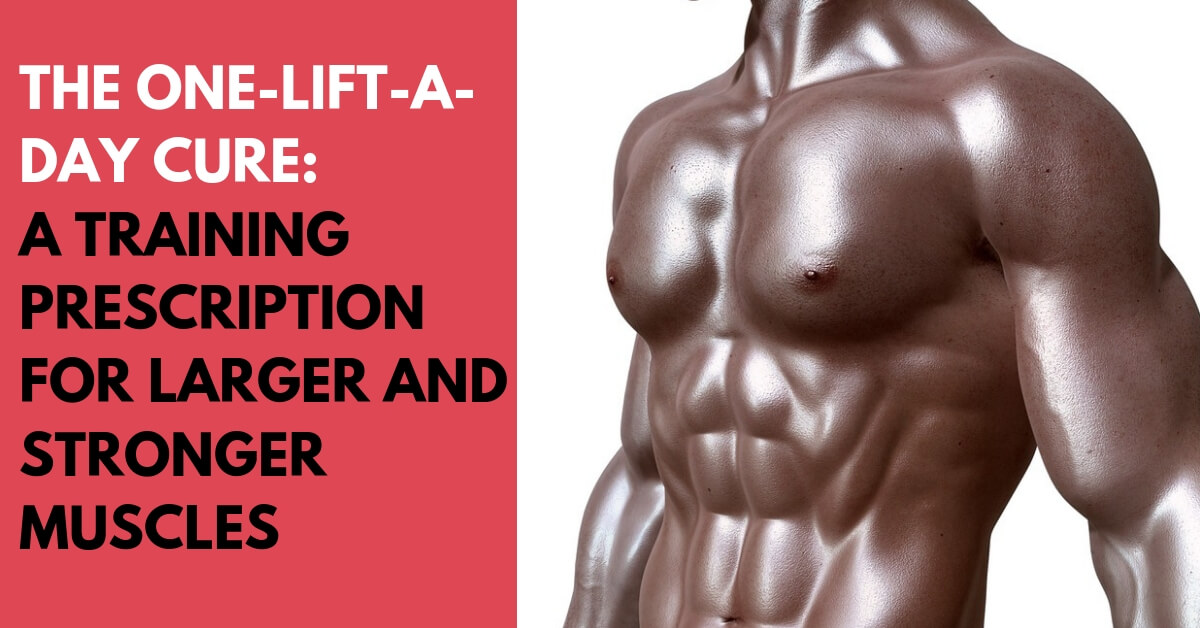 The One-Lift-A-Day Cure: A Training Prescription For Larger And Stronger Muscles